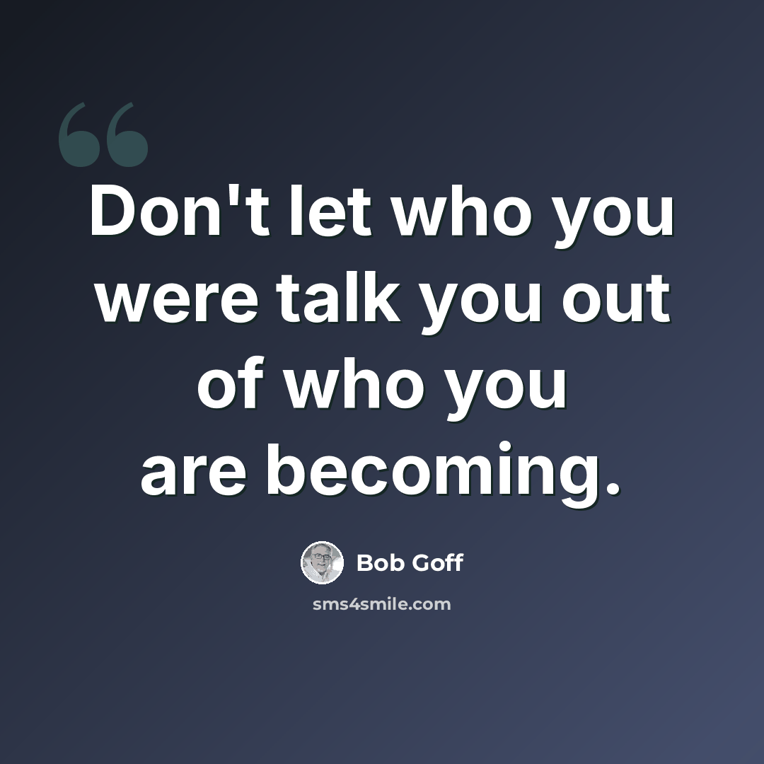 “Don't let who you were talk you out of who you are becoming.” quote by Bob Goff