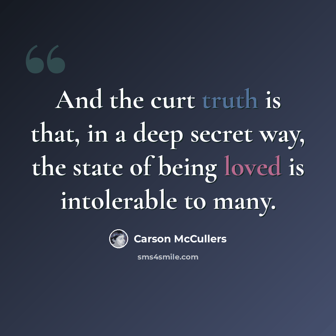 “And the curt truth is that, in a deep secret way, the state of being loved is intolerable to many.” quote by Carson McCullers