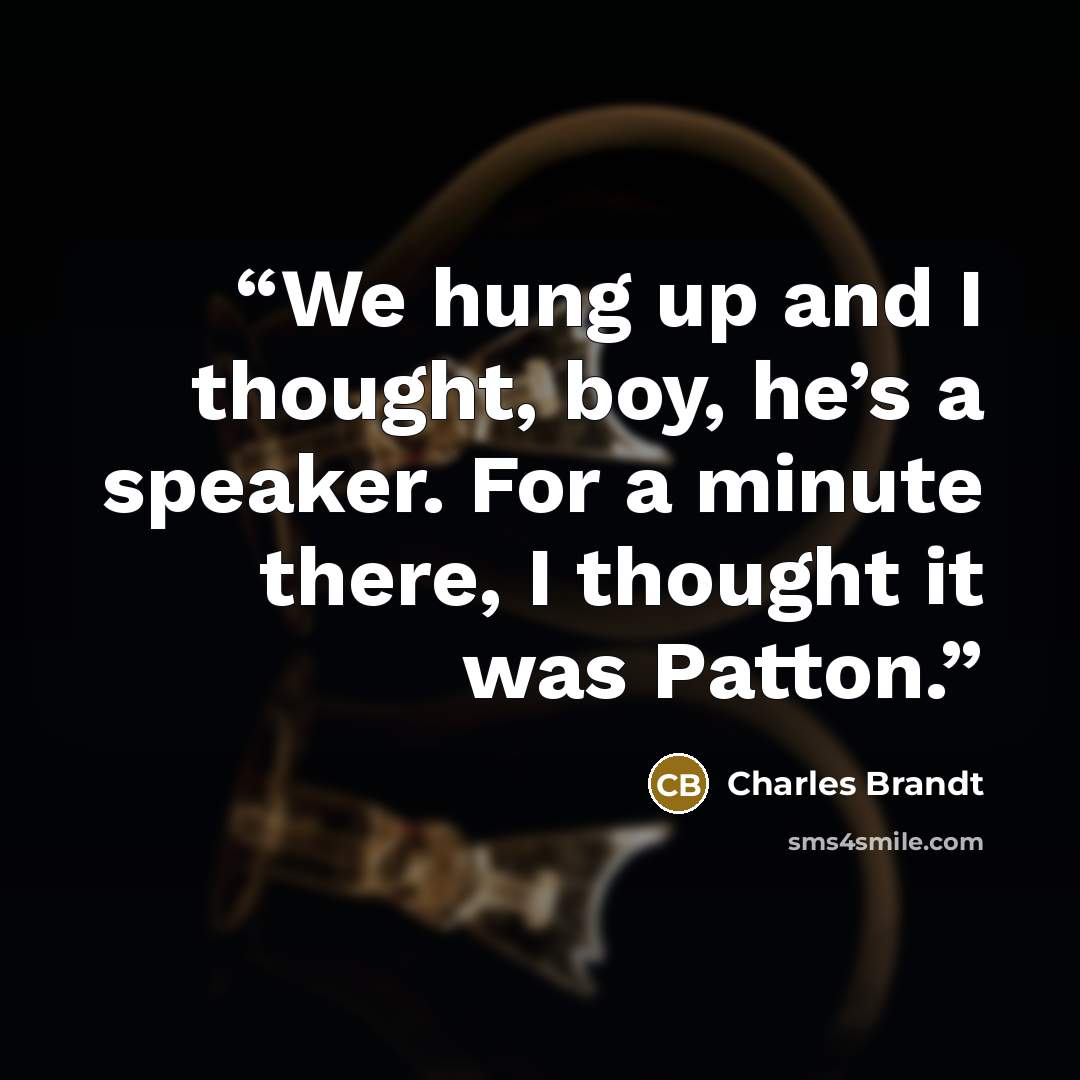 “We hung up and I thought, boy, he’s a speaker. For a minute there, I thought it was Patton.” quote by Charles Brandt