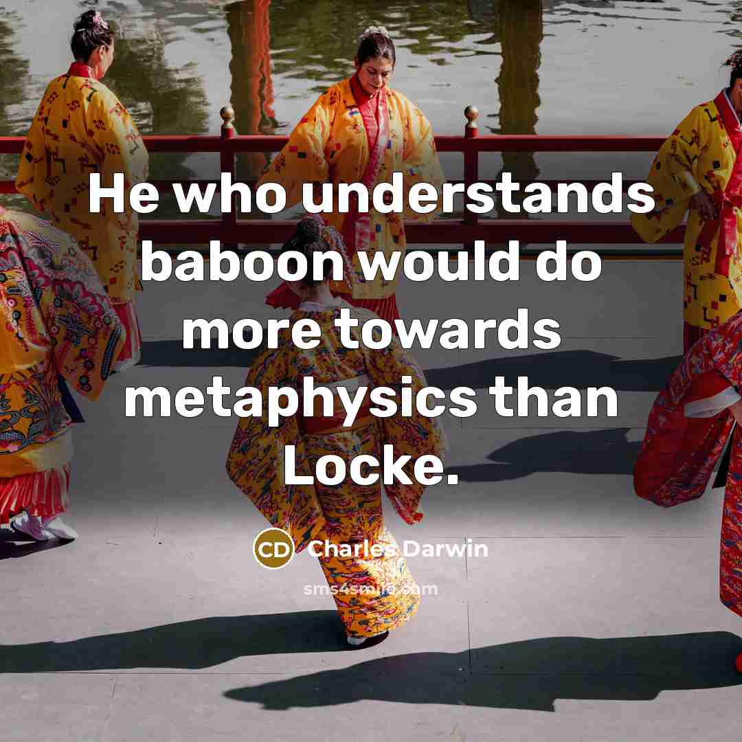 “He who understands baboon would do more towards metaphysics than Locke.” quote by Charles Darwin
