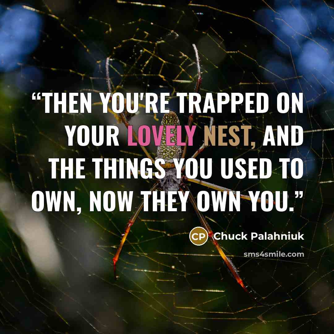 “Then you're trapped on your lovely nest, and the things you used to own, now they own you.” quote by Chuck Palahniuk