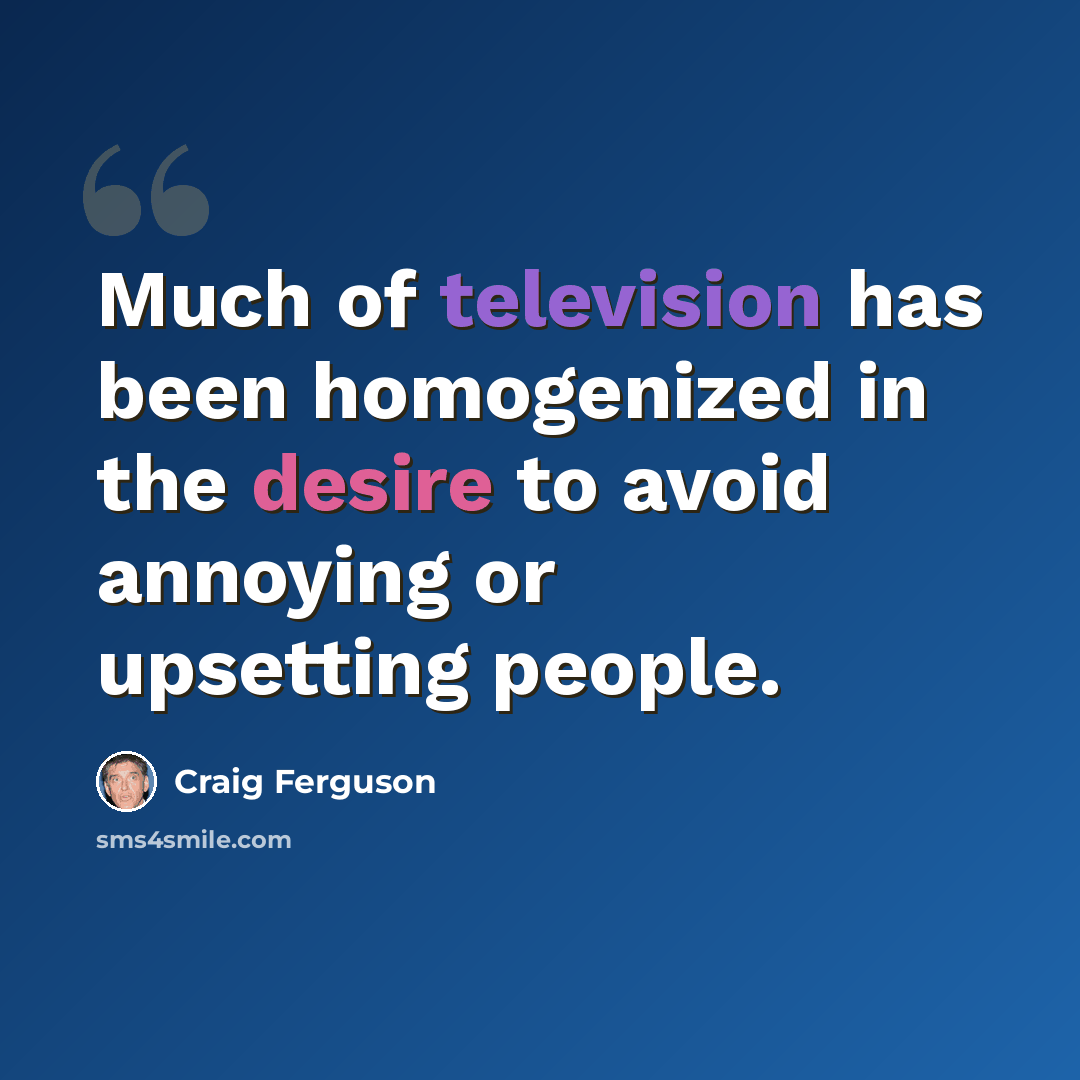 “Much of television has been homogenized in the desire to avoid annoying or upsetting people.” quote by Craig Ferguson