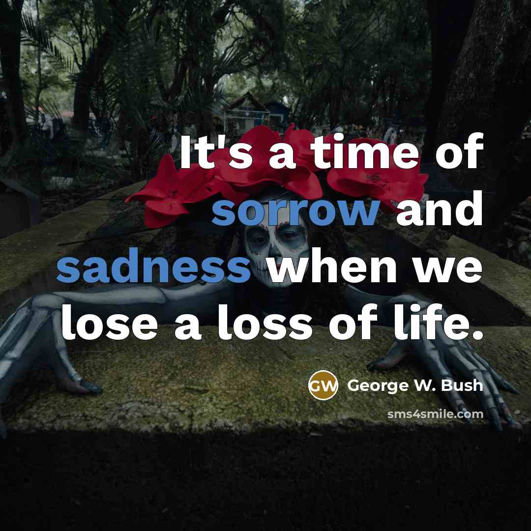 “It's a time of sorrow and sadness when we lose a loss of life.” quote by George W. Bush