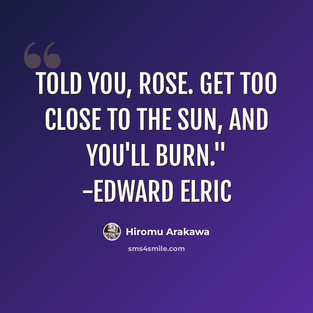 “Told you, Rose. Get too close to the sun, and you'll burn." -Edward Elric” quote by Hiromu Arakawa