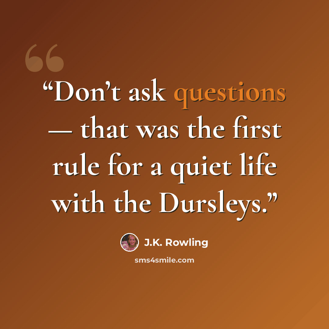 “Don’t ask questions — that was the first rule for a quiet life with the Dursleys.” quote by J.K. Rowling