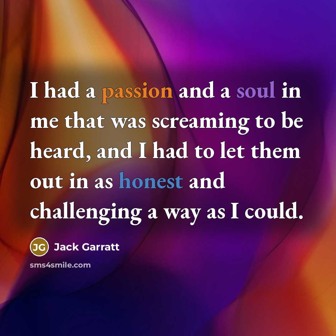 “I had a passion and a soul in me that was screaming to be heard, and I had to let them out in as honest and challenging a way as I could.” quote by Jack Garratt
