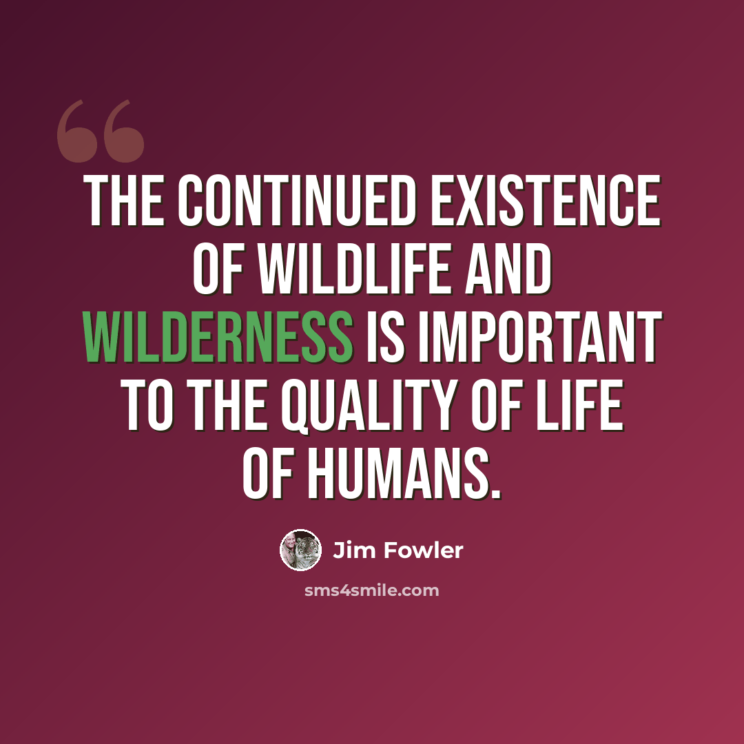 “The continued existence of wildlife and wilderness is important to the quality of life of humans.” quote by Jim Fowler