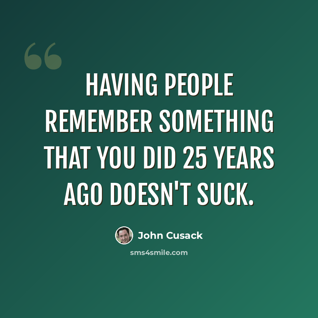 “Having people remember something that you did 25 years ago doesn't suck.” quote by John Cusack