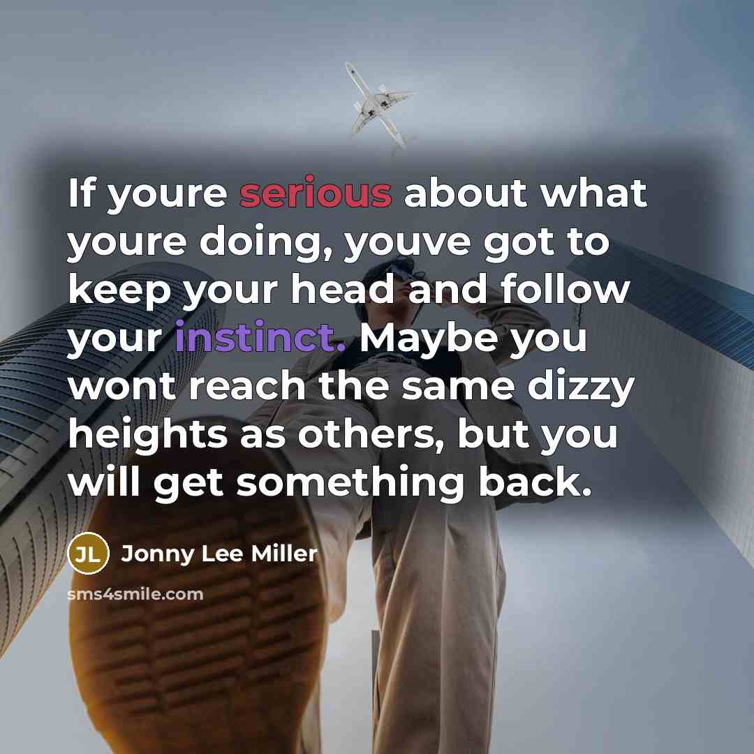 “If youre serious about what youre doing, youve got to keep your head and follow your instinct. Maybe you wont reach the same dizzy heights as others, but you will get something back.” quote by Jonny Lee Miller