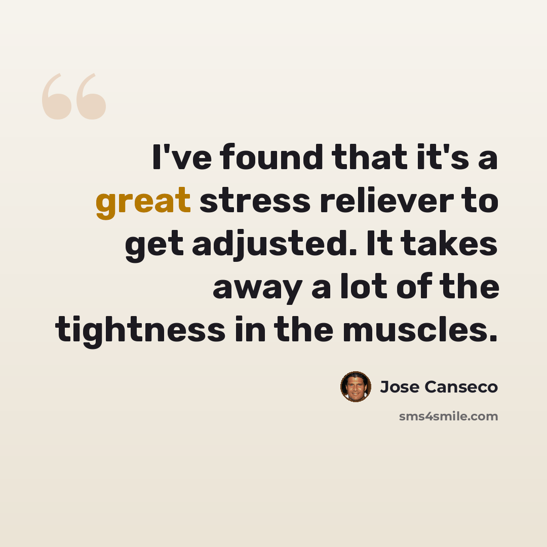 “I've found that it's a great stress reliever to get adjusted. It takes away a lot of the tightness in the muscles.” quote by Jose Canseco