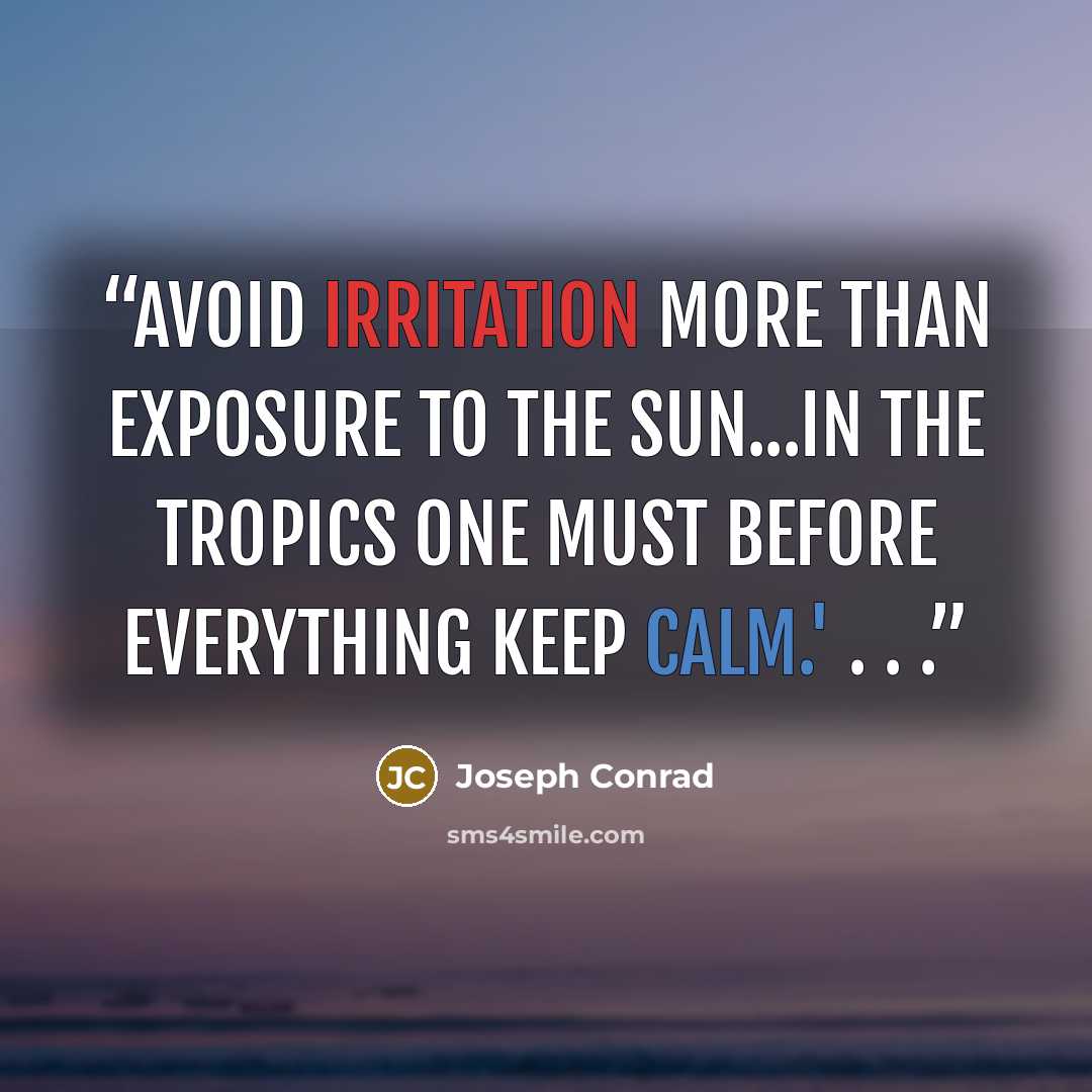 “Avoid irritation more than exposure to the sun...In the tropics one must before everything keep calm.' . . .” quote by Joseph Conrad
