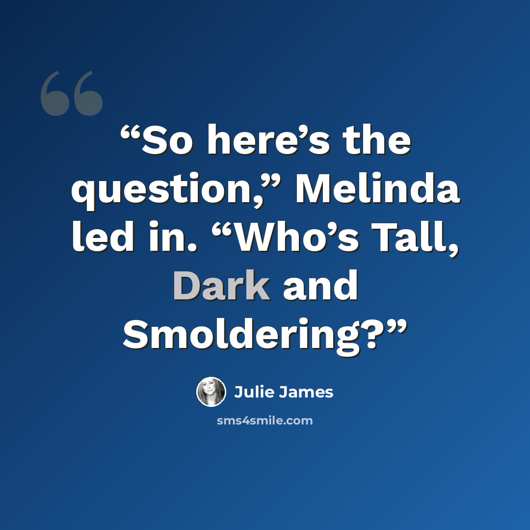 “So here’s the question,” Melinda led in. “Who’s Tall, Dark and Smoldering?” quote by Julie James