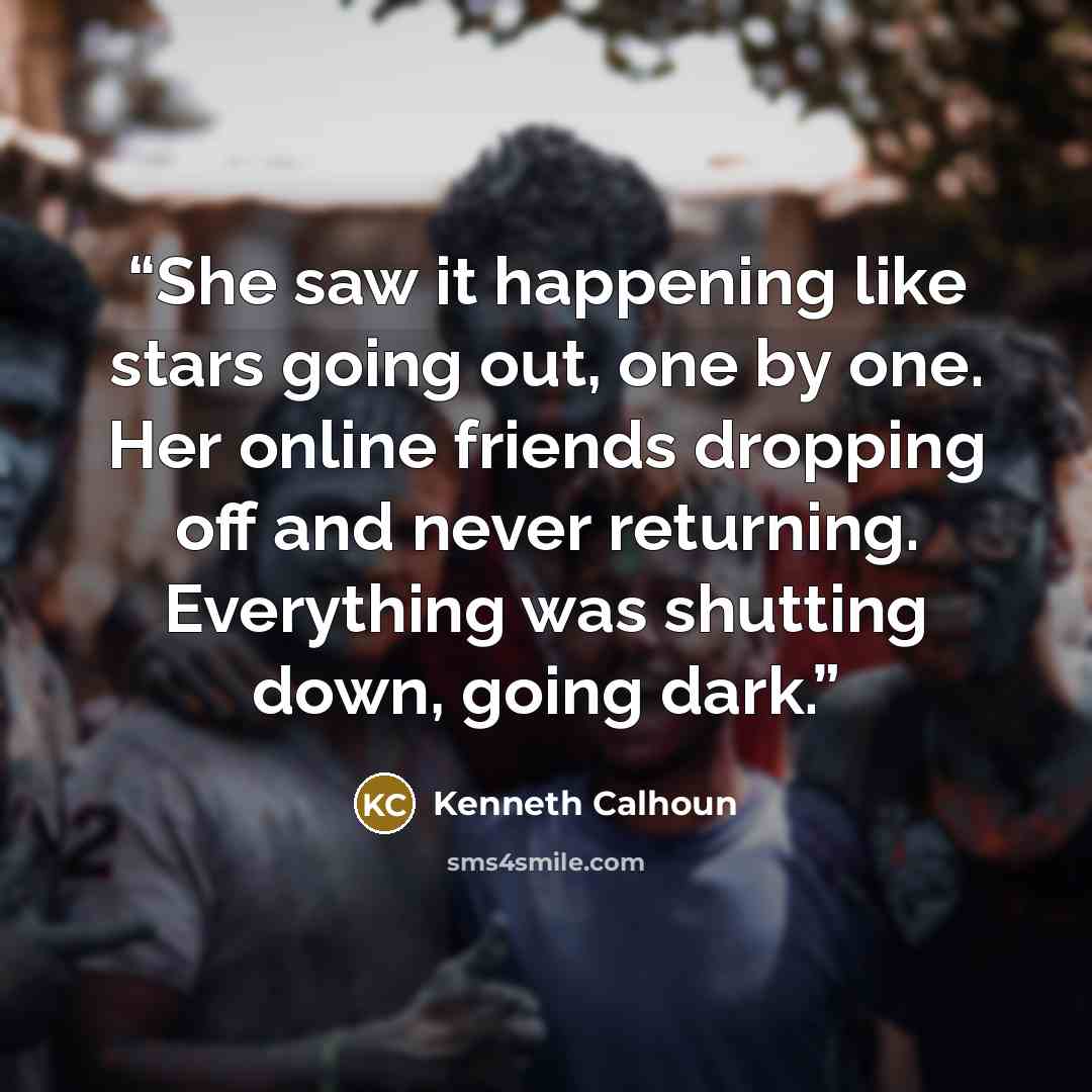 “She saw it happening like stars going out, one by one. Her online friends dropping off and never returning. Everything was shutting down, going dark.” quote by Kenneth Calhoun