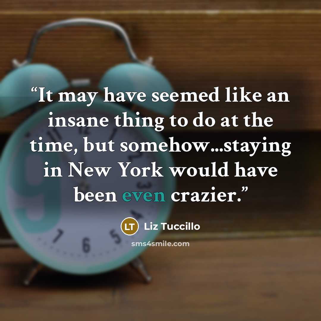 “It may have seemed like an insane thing to do at the time, but somehow...staying in New York would have been even crazier.” quote by Liz Tuccillo