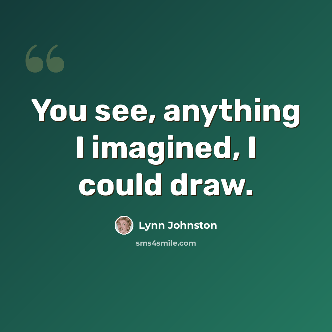 “You see, anything I imagined, I could draw.” quote by Lynn Johnston