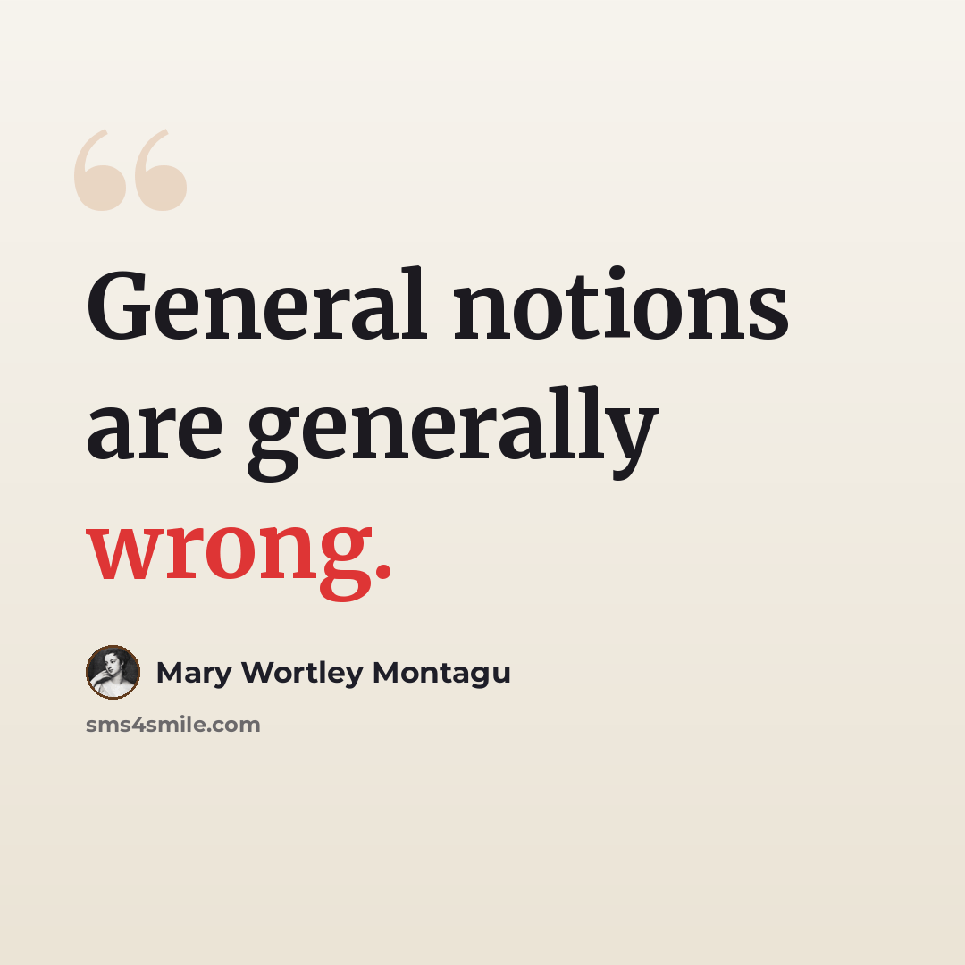 “General notions are generally wrong.” quote by Mary Wortley Montagu