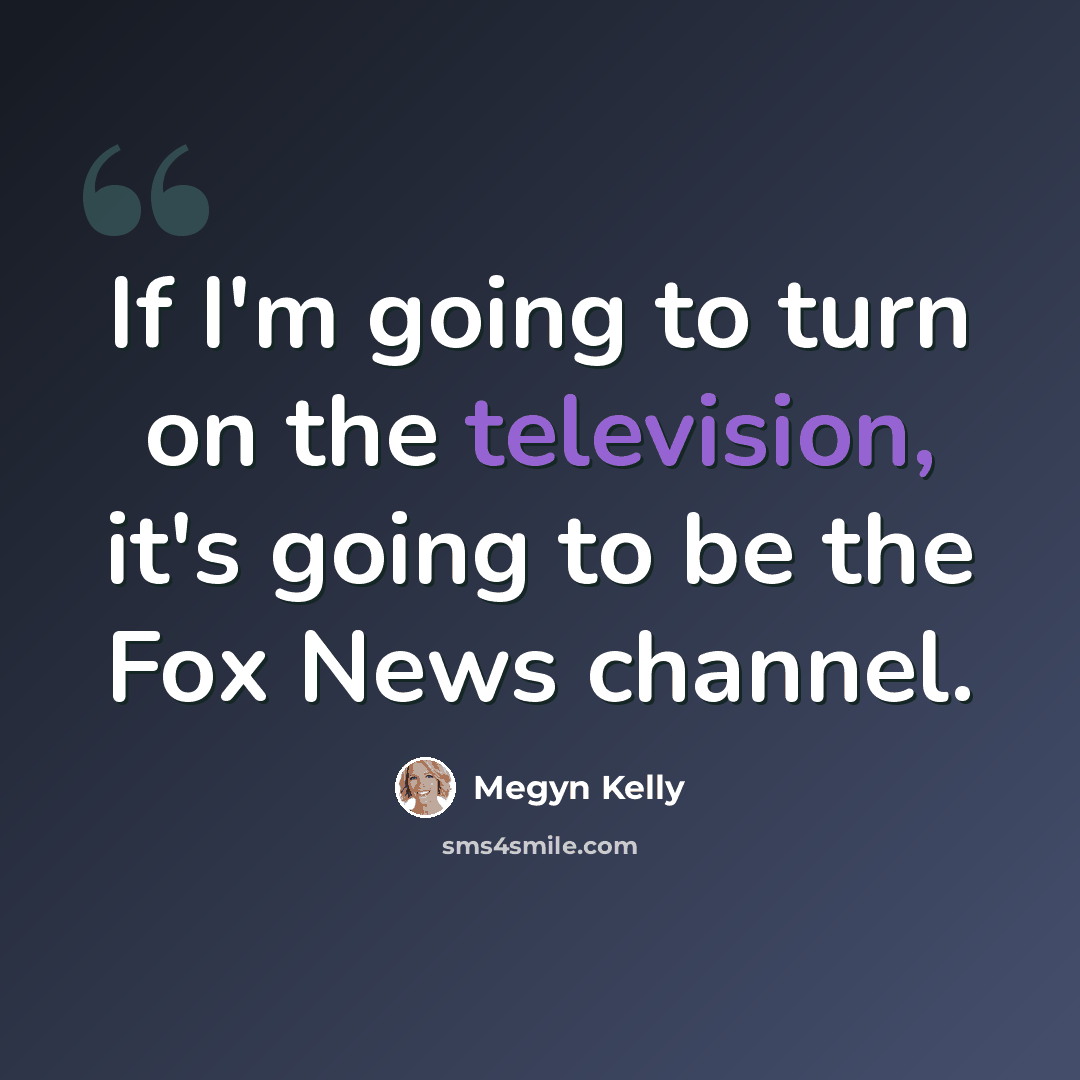 “If I'm going to turn on the television, it's going to be the Fox News channel.” quote by Megyn Kelly