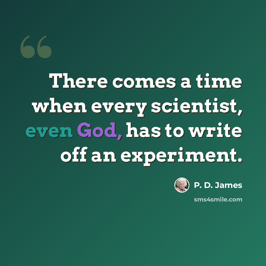 “There comes a time when every scientist, even God, has to write off an experiment.” quote by P. D. James