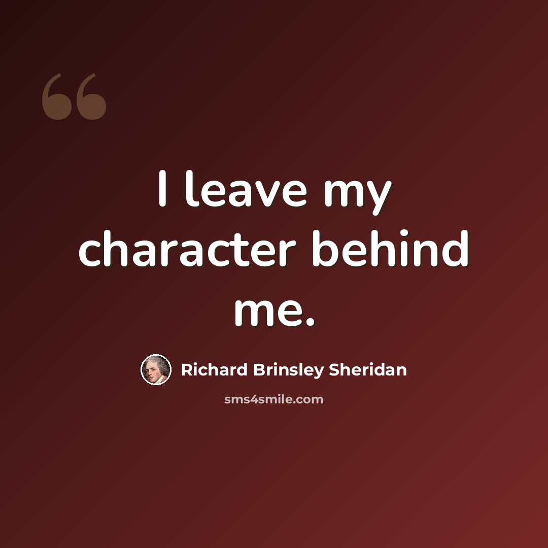 “I leave my character behind me.” quote by Richard Brinsley Sheridan