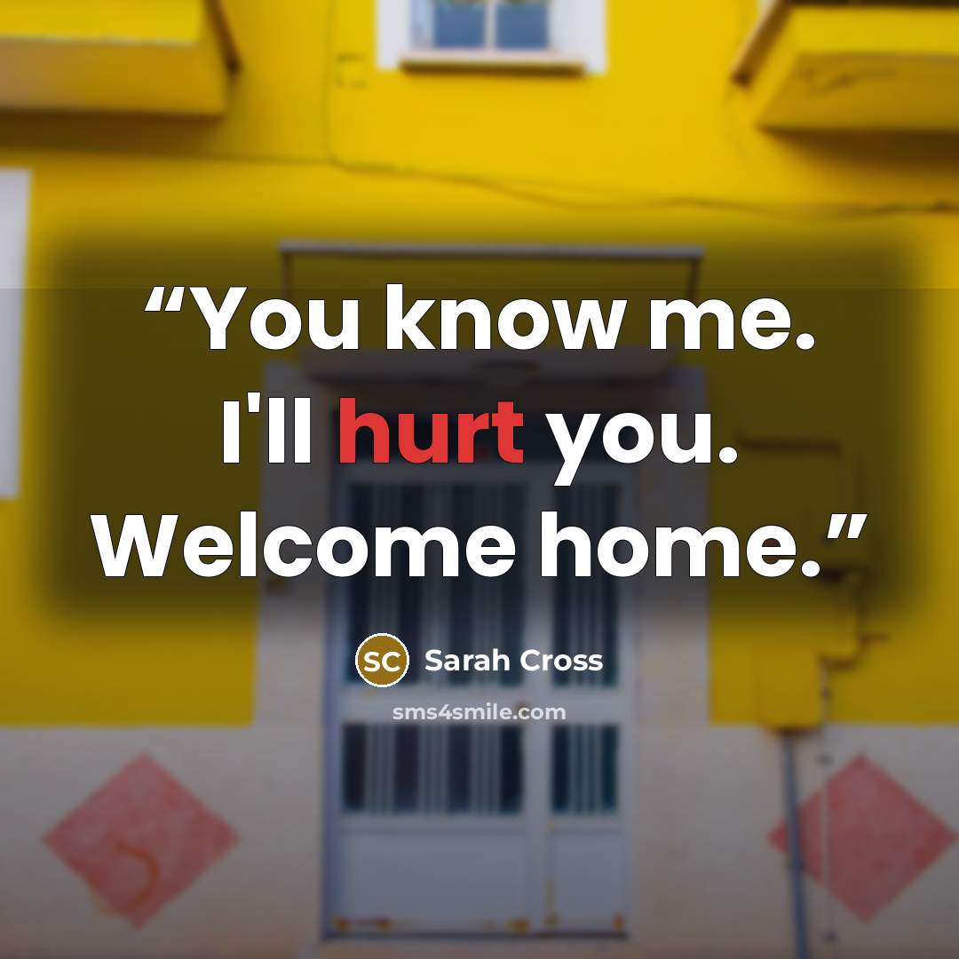 “You know me. I'll hurt you. Welcome home.” quote by Sarah Cross