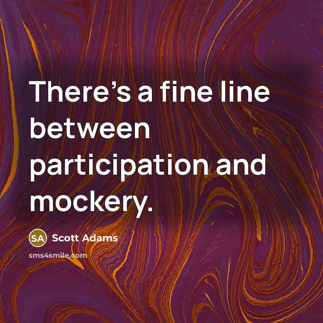 “There's a fine line between participation and mockery.” quote by Scott Adams