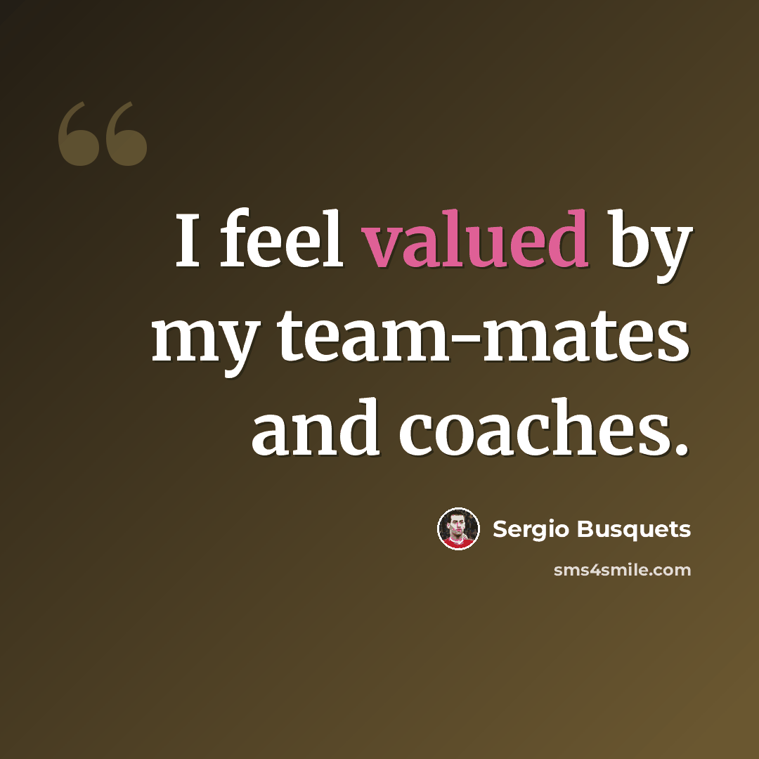 “I feel valued by my team-mates and coaches.” quote by Sergio Busquets