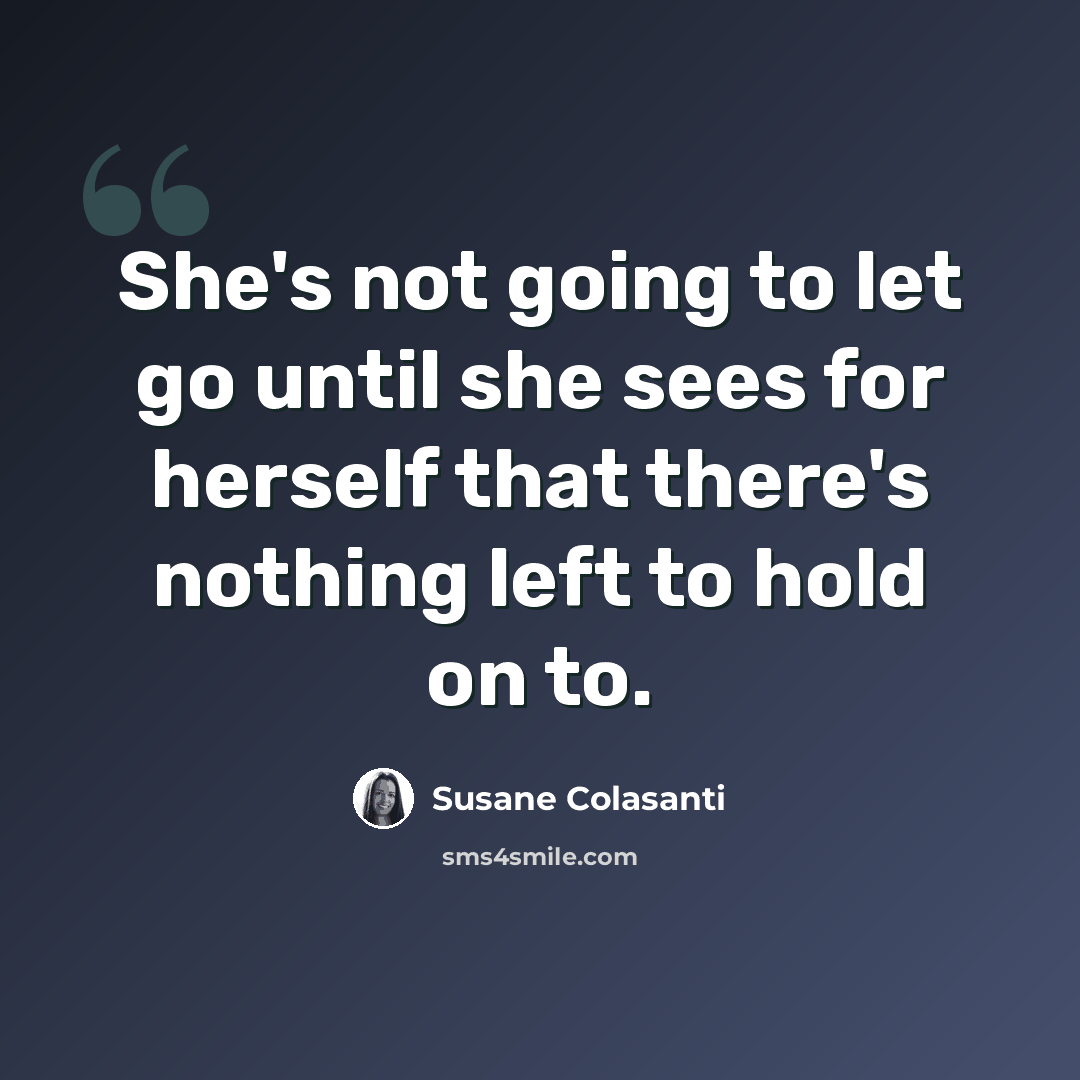 “She's not going to let go until she sees for herself that there's nothing left to hold on to.” quote by Susane Colasanti