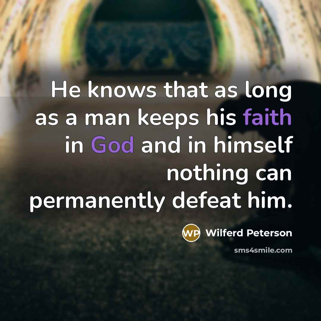 “He knows that as long as a man keeps his faith in God and in himself nothing can permanently defeat him.” quote by Wilferd Peterson