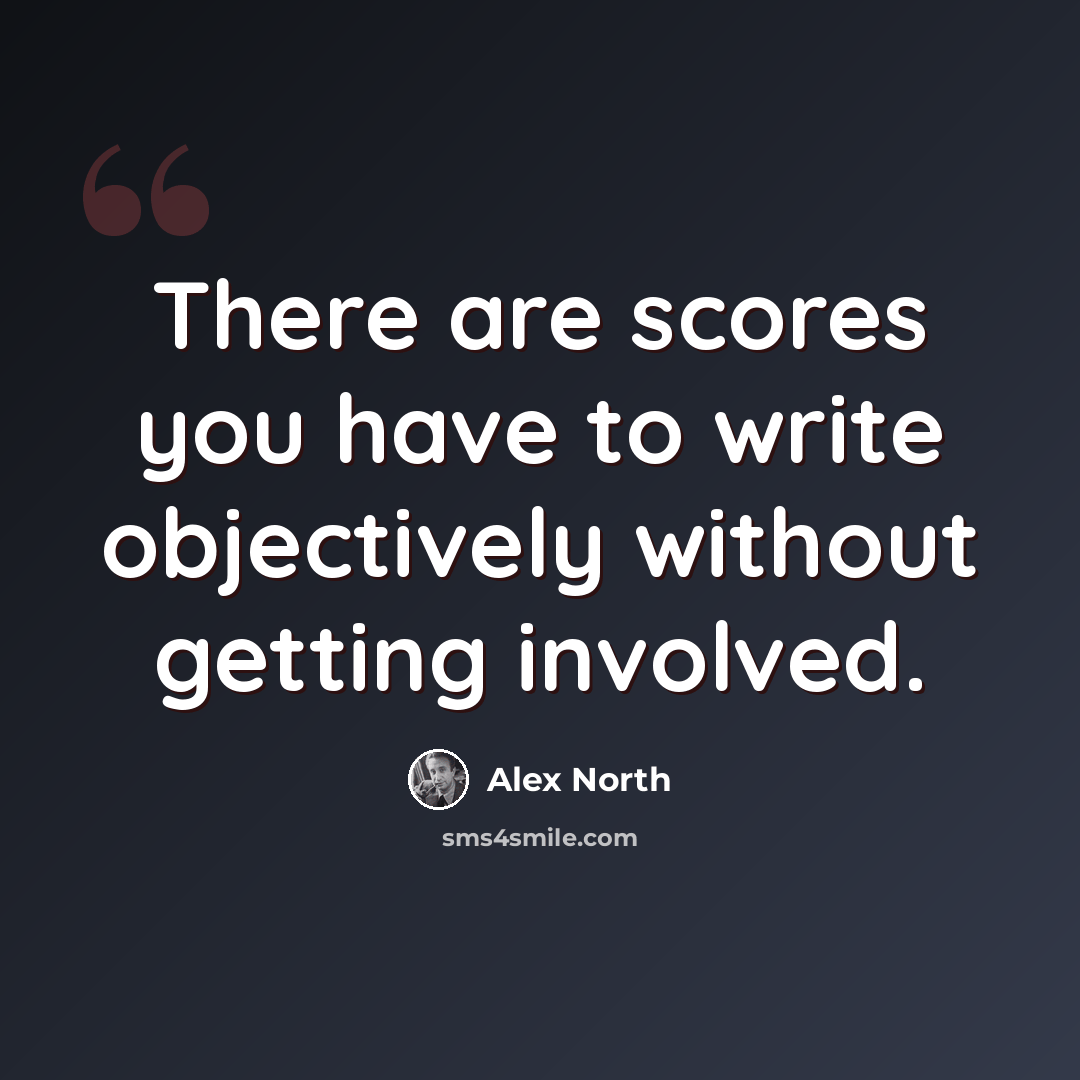 “There are scores you have to write objectively without getting involved.” quote by Alex North