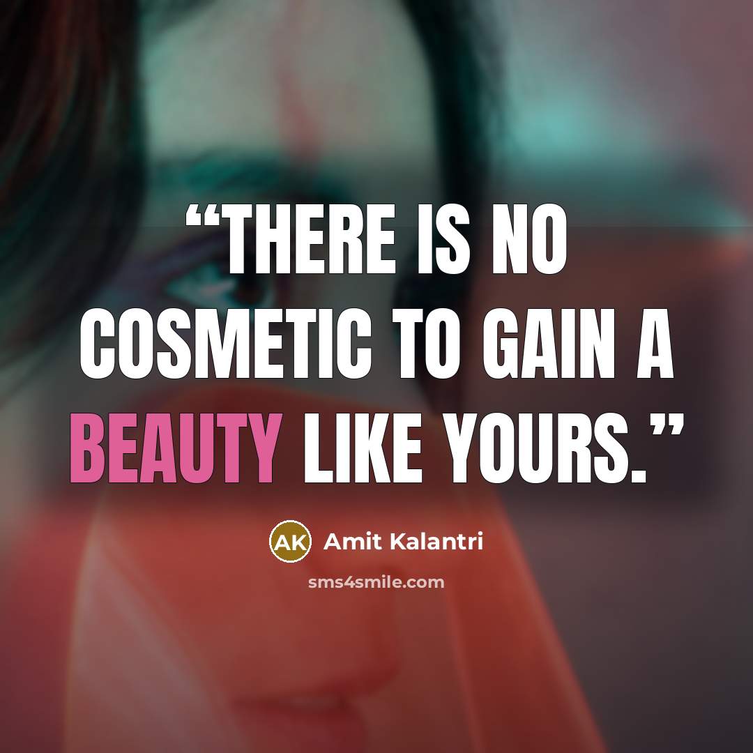 “There is no cosmetic to gain a beauty like yours.” quote by Amit Kalantri