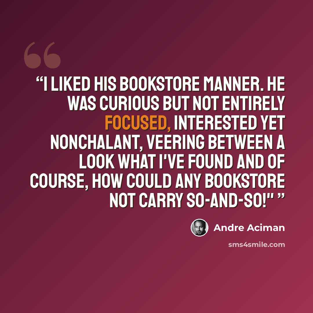 “I liked his bookstore manner. He was curious but not entirely focused, interested yet nonchalant, veering between a Look what I've found and Of course, how could any bookstore not carry so-and-so!"” quote by André Aciman