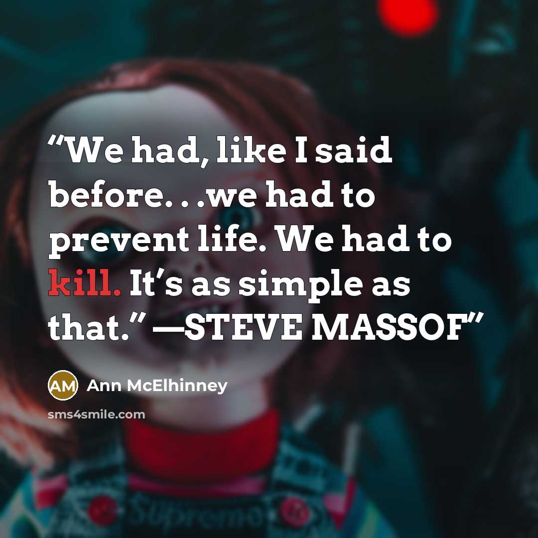 “We had, like I said before. . .we had to prevent life. We had to kill. It’s as simple as that.” —STEVE MASSOF” quote by Ann McElhinney