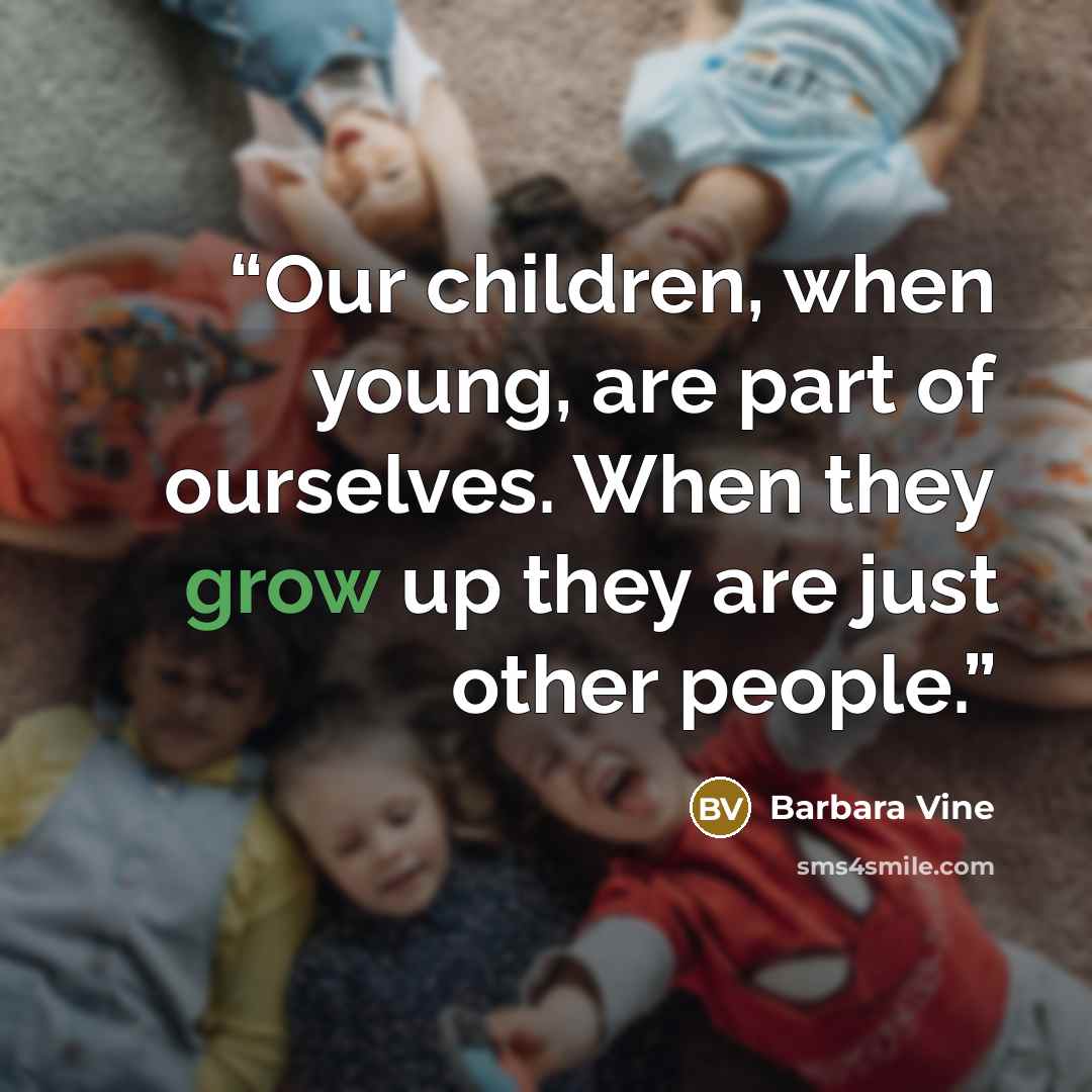 “Our children, when young, are part of ourselves. When they grow up they are just other people.” quote by Barbara Vine