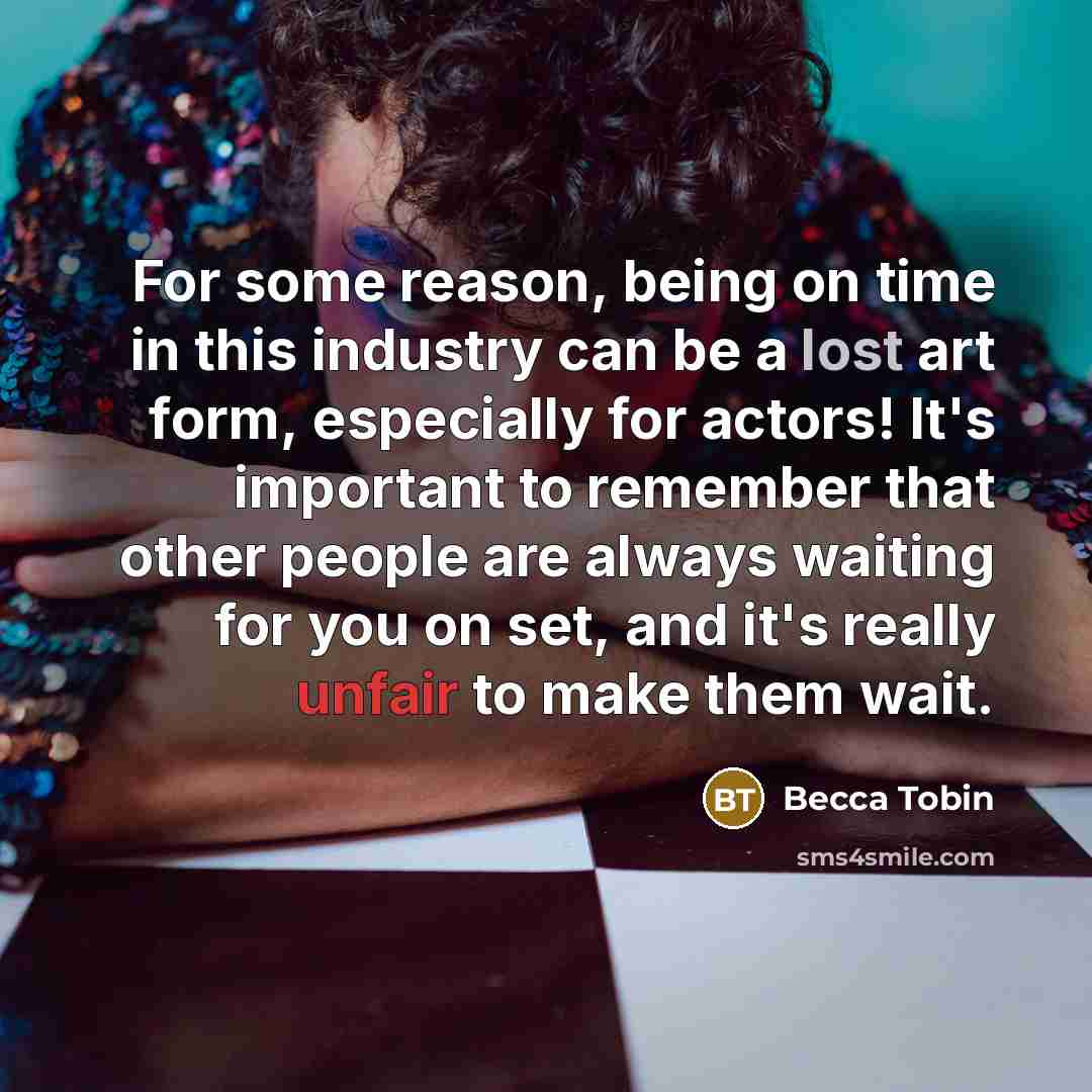 “For some reason, being on time in this industry can be a lost art form, especially for actors! It's important to remember that other people are always waiting for you on set, and it's really unfair to make them wait.” quote by Becca Tobin