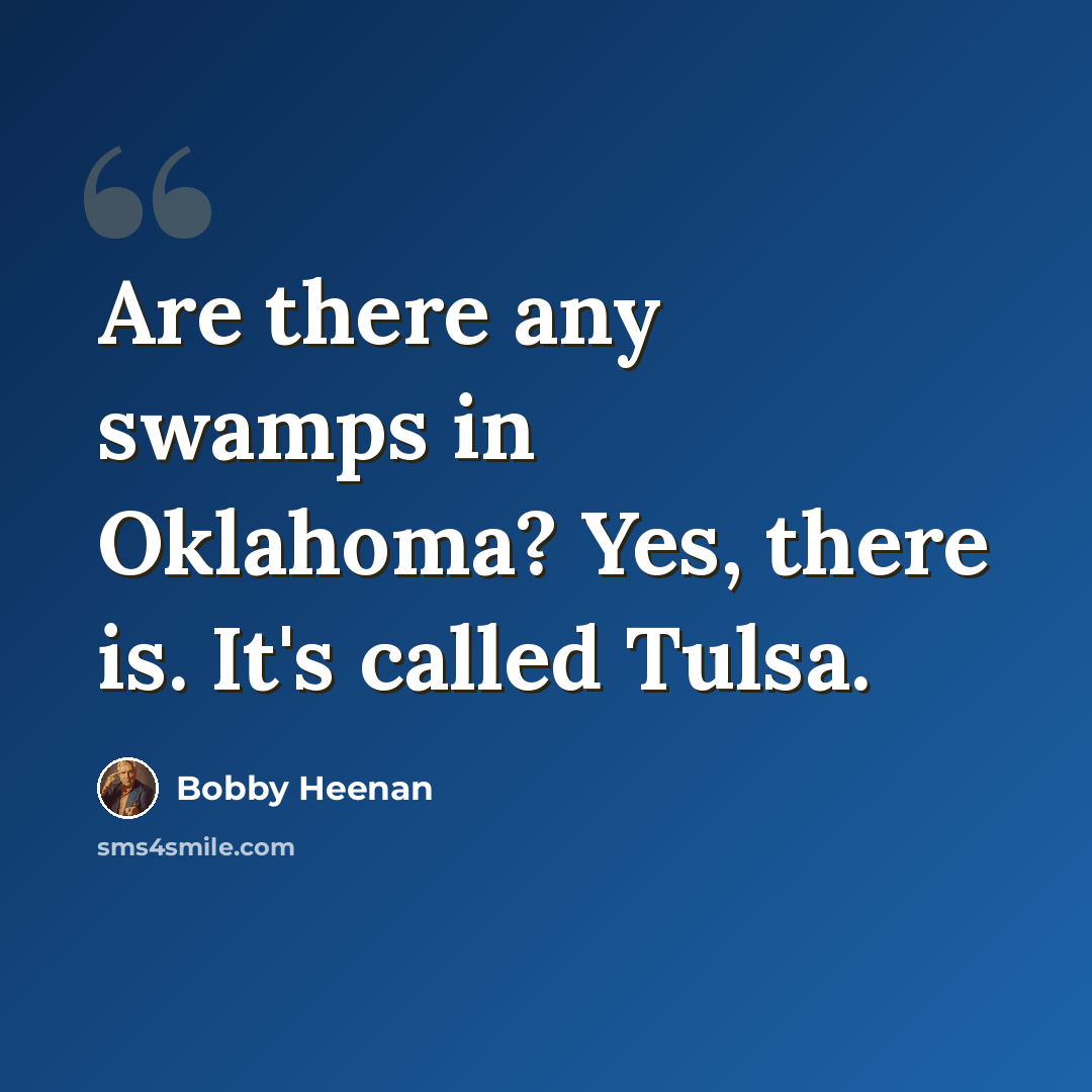 “Are there any swamps in Oklahoma? Yes, there is. It's called Tulsa.” quote by Bobby Heenan