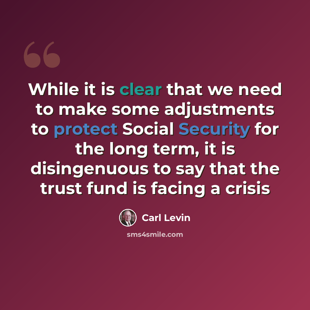 “While it is clear that we need to make some adjustments to protect Social Security for the long term, it is disingenuous to say that the trust fund is facing a crisis” quote by Carl Levin