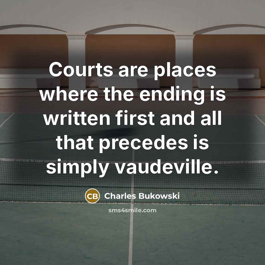 “Courts are places where the ending is written first and all that precedes is simply vaudeville.” quote by Charles Bukowski