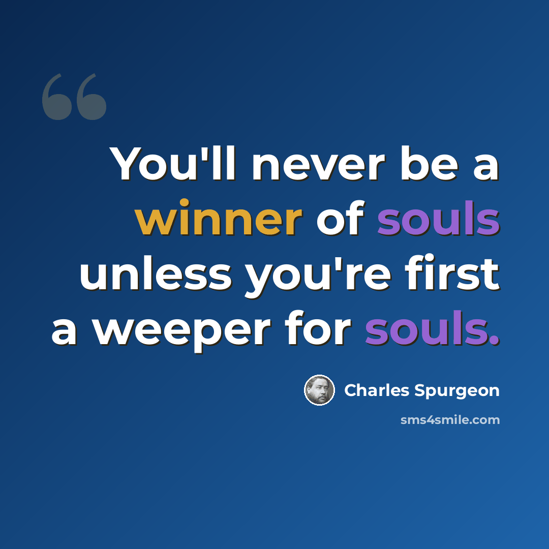 “You'll never be a winner of souls unless you're first a weeper for souls.” quote by Charles Spurgeon