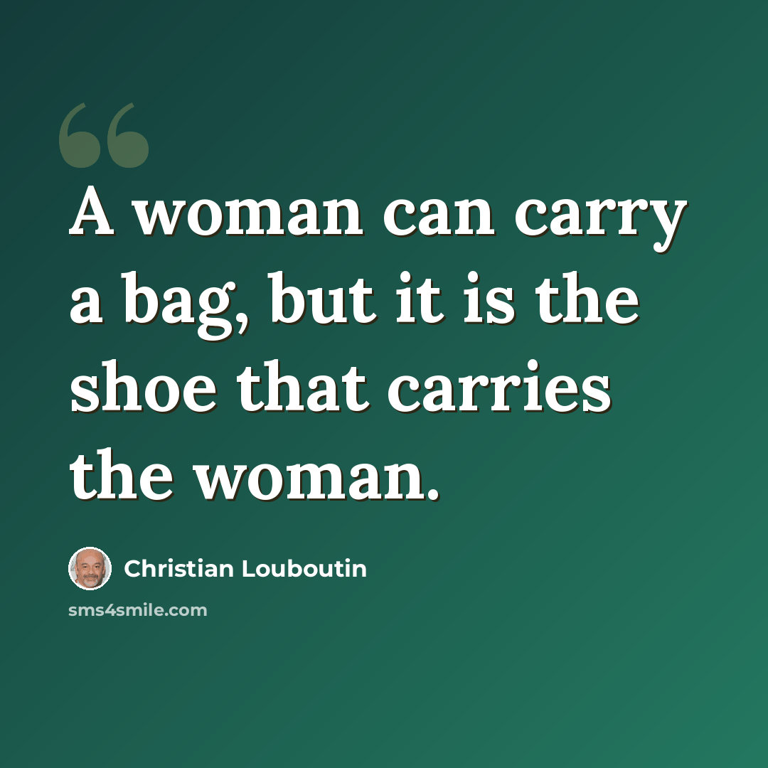 “A woman can carry a bag, but it is the shoe that carries the woman.” quote by Christian Louboutin