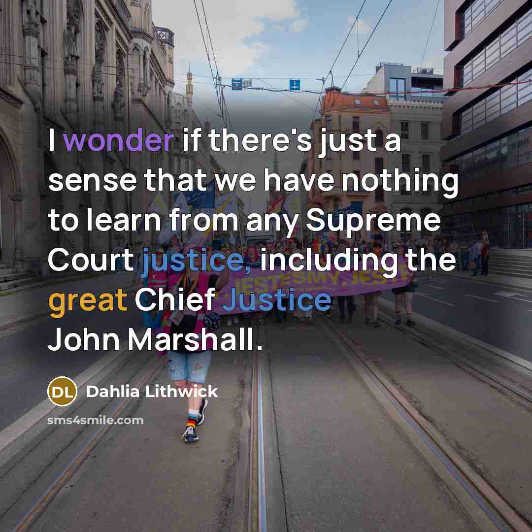 “I wonder if there's just a sense that we have nothing to learn from any Supreme Court justice, including the great Chief Justice John Marshall.” quote by Dahlia Lithwick