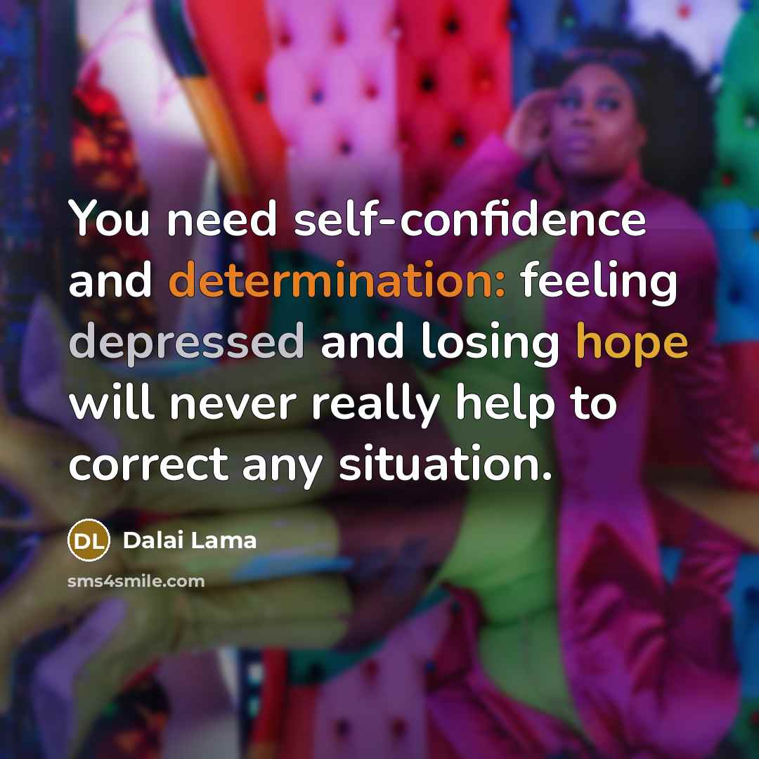 “You need self-confidence and determination: feeling depressed and losing hope will never really help to correct any situation.” quote by Dalai Lama