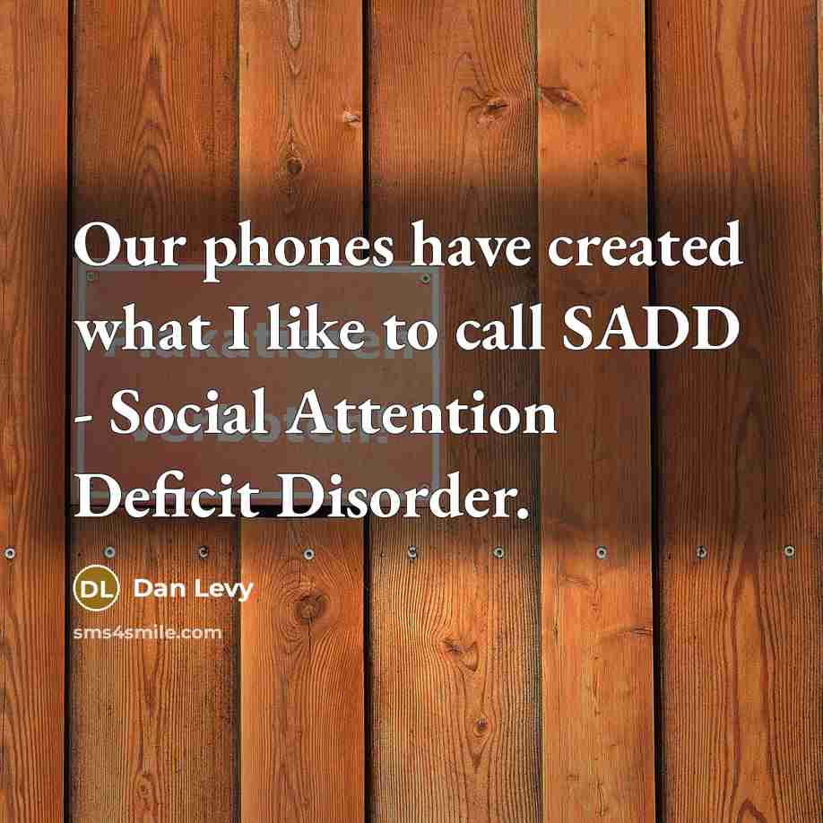 “Our phones have created what I like to call SADD - Social Attention Deficit Disorder.” quote by Dan Levy
