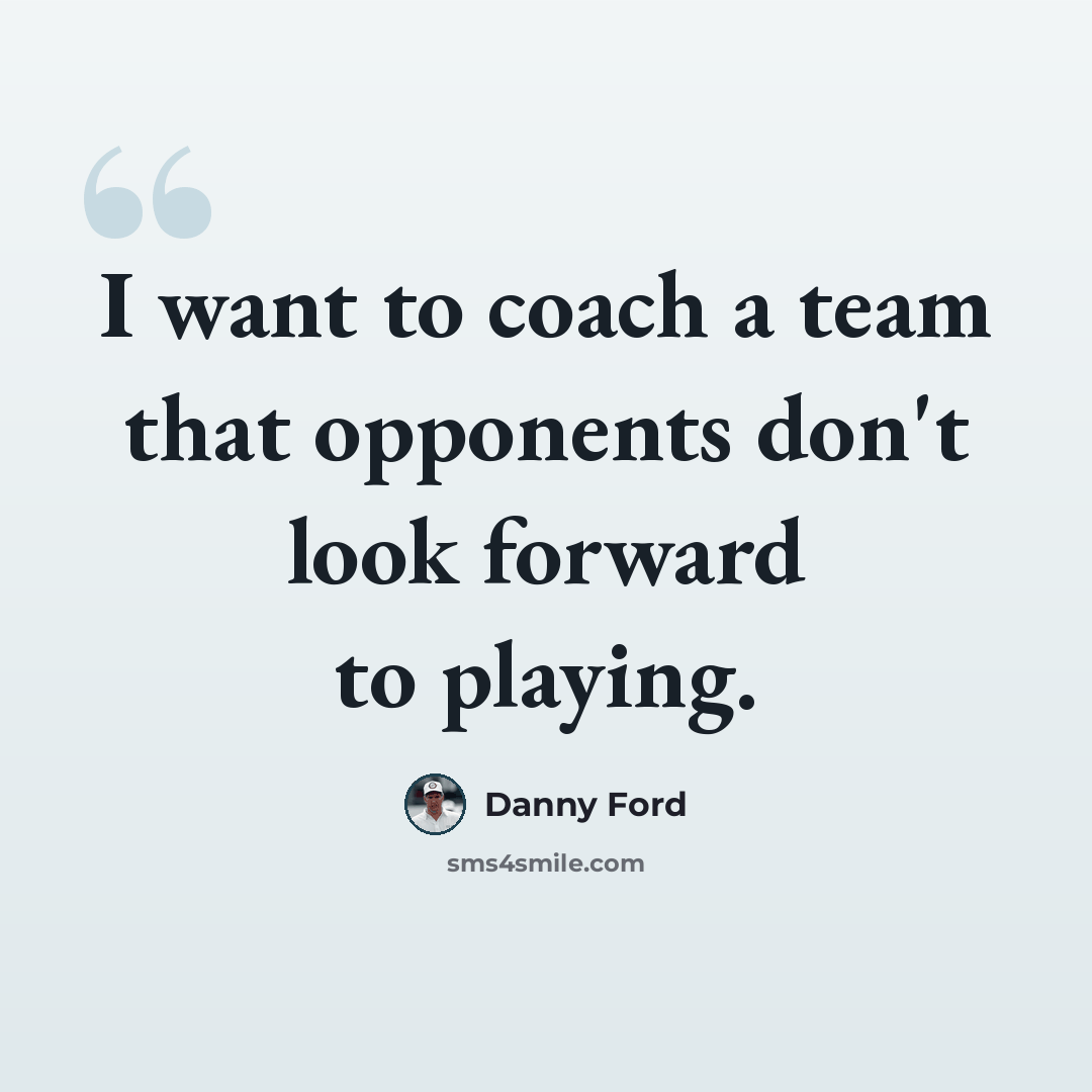 “I want to coach a team that opponents don't look forward to playing.” quote by Danny Ford