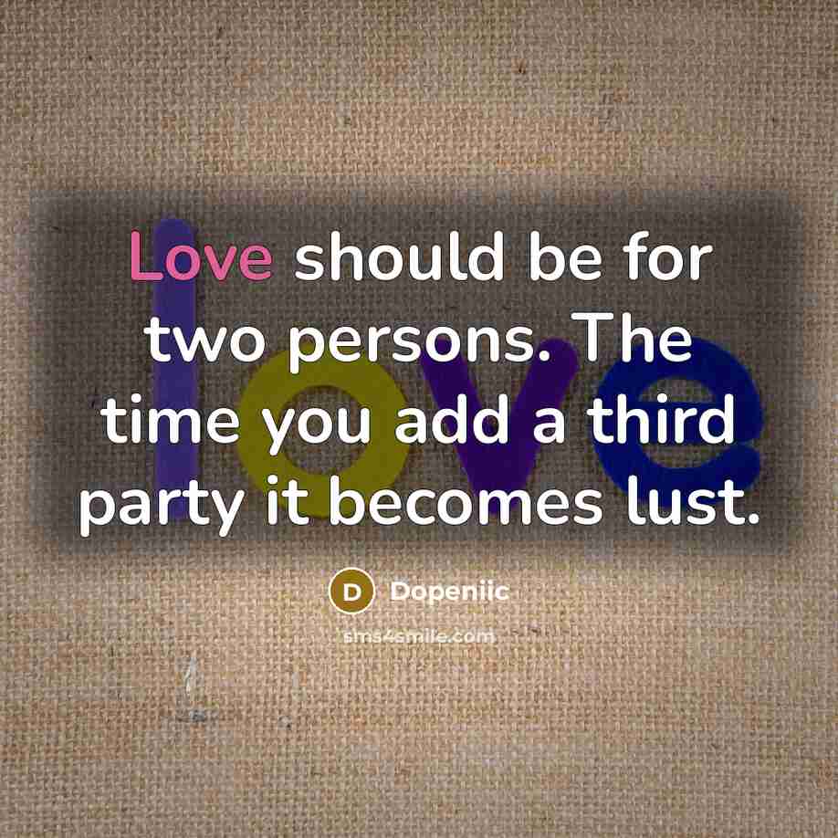“Love should be for two persons. The time you add a third party it becomes lust.” quote by Dopeniic