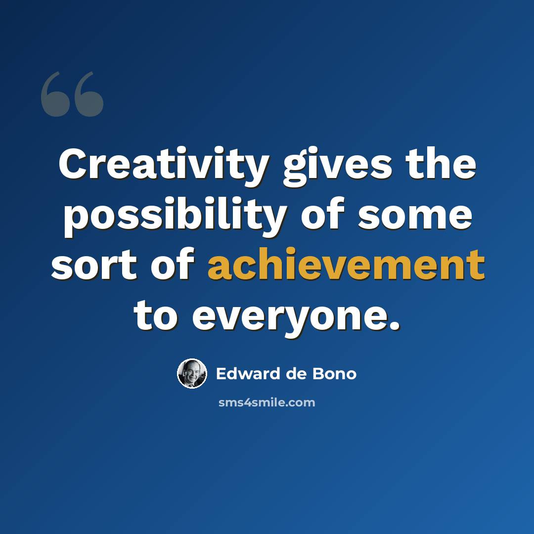 “Creativity gives the possibility of some sort of achievement to everyone.” quote by Edward de Bono