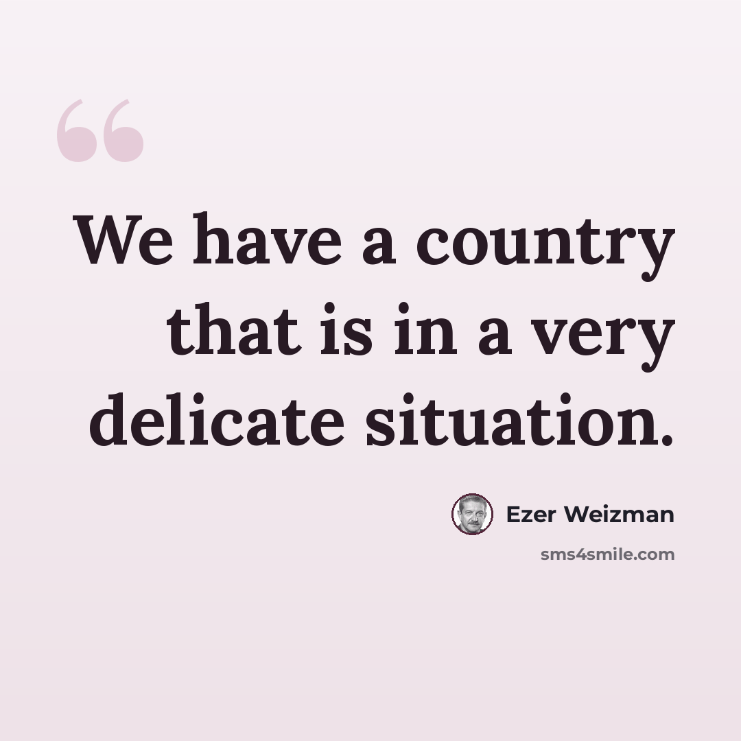 “We have a country that is in a very delicate situation.” quote by Ezer Weizman