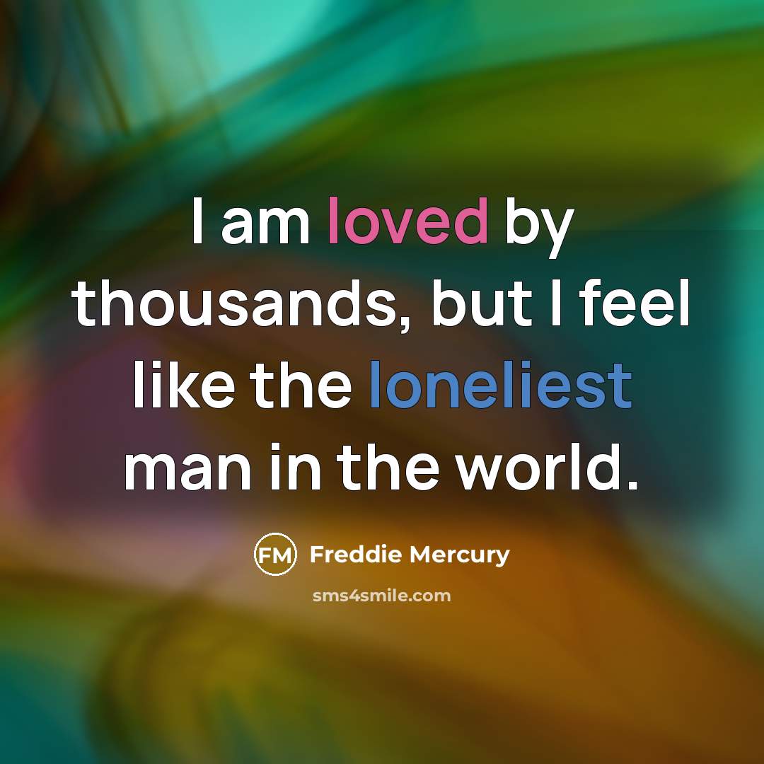 “I am loved by thousands, but I feel like the loneliest man in the world.” quote by Freddie Mercury