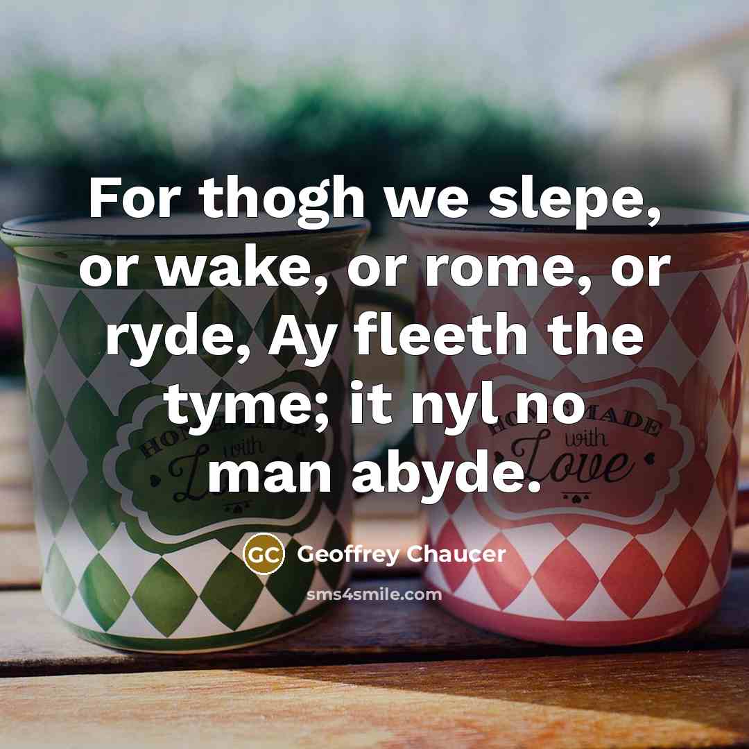 “For thogh we slepe, or wake, or rome, or ryde, Ay fleeth the tyme; it nyl no man abyde.” quote by Geoffrey Chaucer
