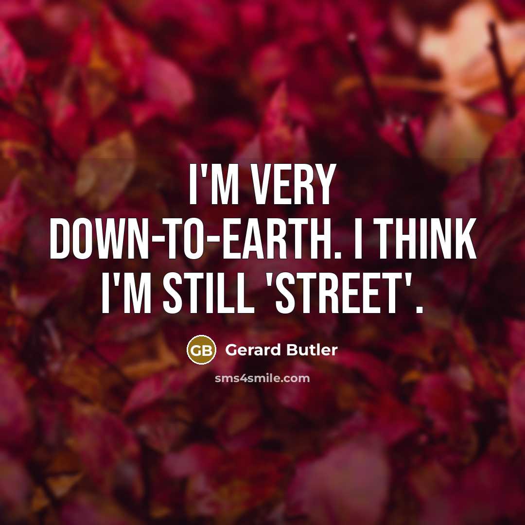 “I'm very down-to-earth. I think I'm still 'street'.” quote by Gerard Butler