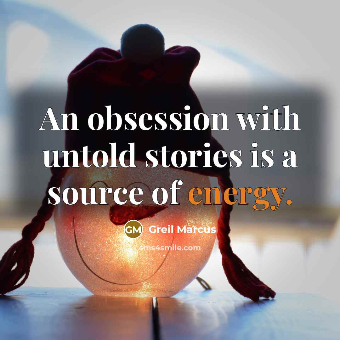 “An obsession with untold stories is a source of energy.” quote by Greil Marcus
